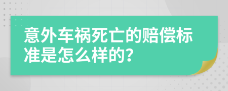 意外车祸死亡的赔偿标准是怎么样的？