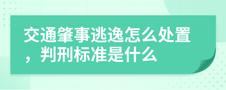 交通肇事逃逸怎么处置，判刑标准是什么