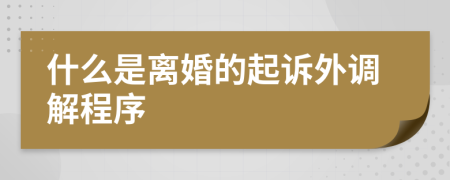 什么是离婚的起诉外调解程序