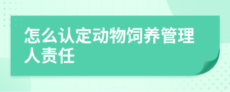 怎么认定动物饲养管理人责任