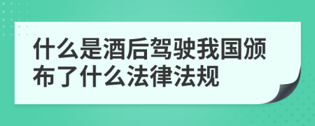 什么是酒后驾驶我国颁布了什么法律法规