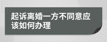 起诉离婚一方不同意应该如何办理