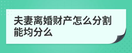 夫妻离婚财产怎么分割能均分么