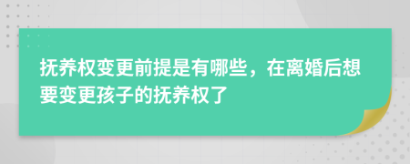 抚养权变更前提是有哪些，在离婚后想要变更孩子的抚养权了