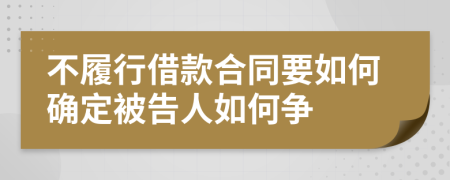 不履行借款合同要如何确定被告人如何争