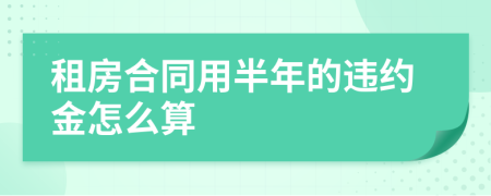 租房合同用半年的违约金怎么算