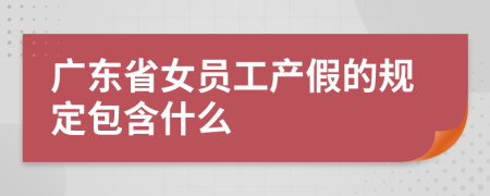 广东省女员工产假的规定包含什么
