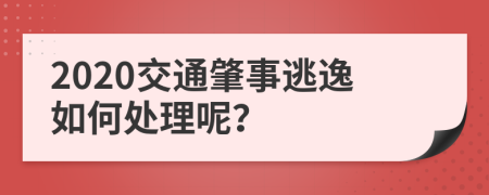 2020交通肇事逃逸如何处理呢？