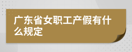 广东省女职工产假有什么规定