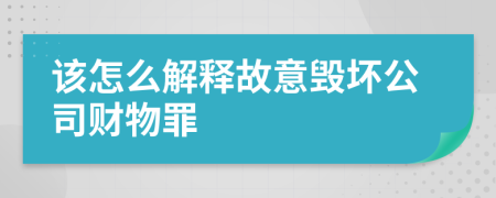 该怎么解释故意毁坏公司财物罪