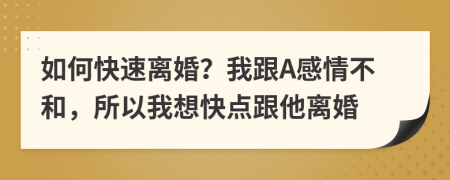 如何快速离婚？我跟A感情不和，所以我想快点跟他离婚