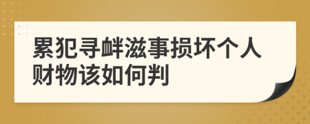 累犯寻衅滋事损坏个人财物该如何判