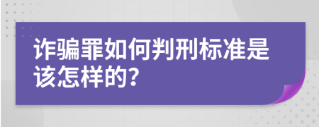 诈骗罪如何判刑标准是该怎样的？