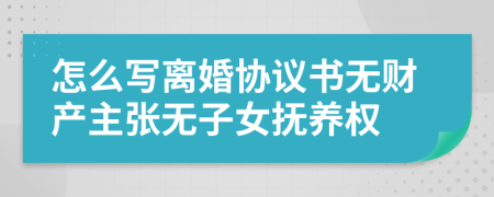 怎么写离婚协议书无财产主张无子女抚养权