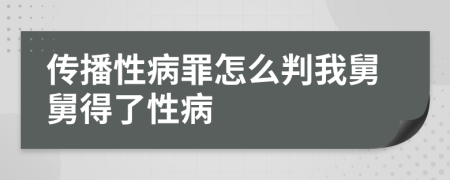 传播性病罪怎么判我舅舅得了性病