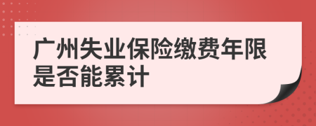 广州失业保险缴费年限是否能累计