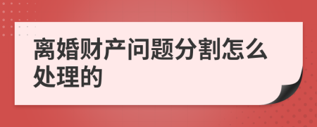 离婚财产问题分割怎么处理的