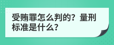 受贿罪怎么判的？量刑标准是什么？