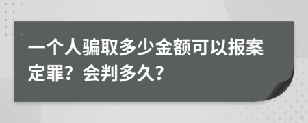 一个人骗取多少金额可以报案定罪？会判多久？