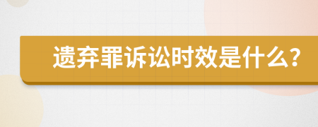 遗弃罪诉讼时效是什么？