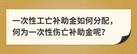 一次性工亡补助金如何分配，何为一次性伤亡补助金呢？