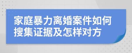 家庭暴力离婚案件如何搜集证据及怎样对方