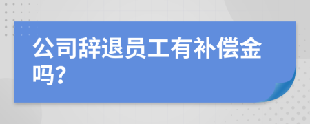 公司辞退员工有补偿金吗？