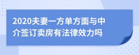 2020夫妻一方单方面与中介签订卖房有法律效力吗