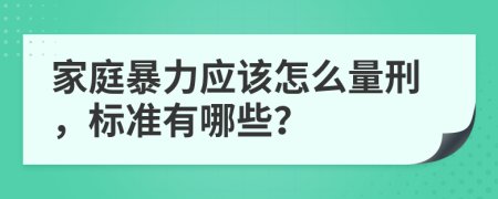 家庭暴力应该怎么量刑，标准有哪些？