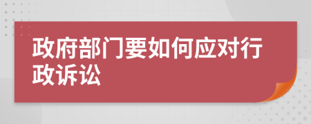 政府部门要如何应对行政诉讼