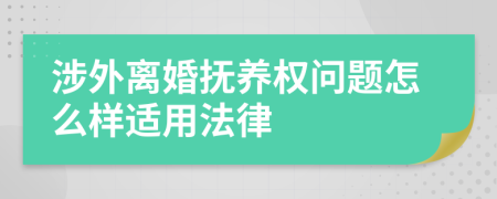 涉外离婚抚养权问题怎么样适用法律