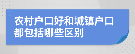 农村户口好和城镇户口都包括哪些区别