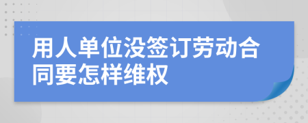 用人单位没签订劳动合同要怎样维权