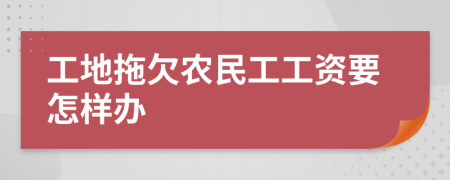 工地拖欠农民工工资要怎样办