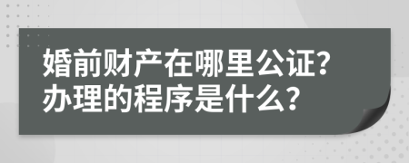 婚前财产在哪里公证？办理的程序是什么？