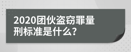 2020团伙盗窃罪量刑标准是什么？