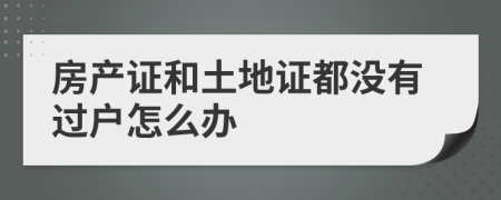 房产证和土地证都没有过户怎么办