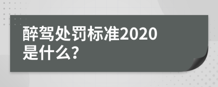 醉驾处罚标准2020是什么？