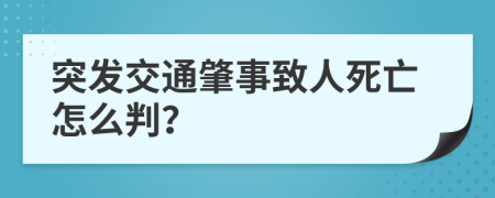 突发交通肇事致人死亡怎么判？