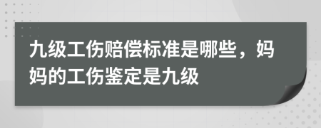 九级工伤赔偿标准是哪些，妈妈的工伤鉴定是九级