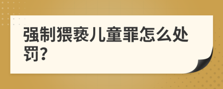 强制猥亵儿童罪怎么处罚？