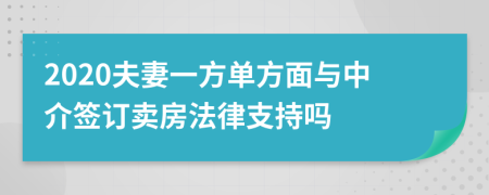 2020夫妻一方单方面与中介签订卖房法律支持吗