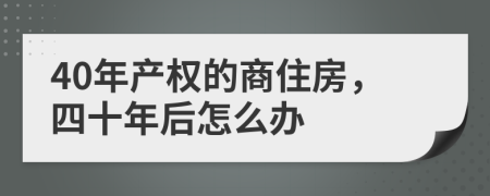 40年产权的商住房，四十年后怎么办