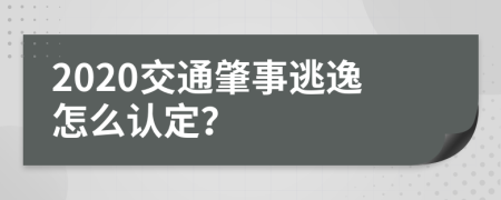 2020交通肇事逃逸怎么认定？