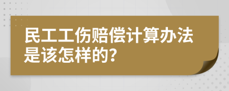 民工工伤赔偿计算办法是该怎样的？