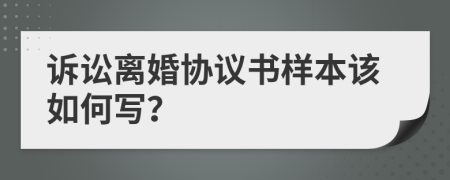 诉讼离婚协议书样本该如何写？