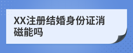 XX注册结婚身份证消磁能吗