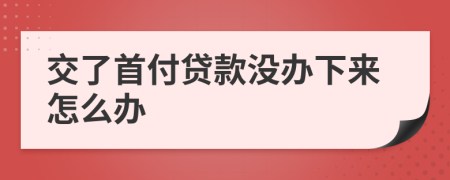 交了首付贷款没办下来怎么办