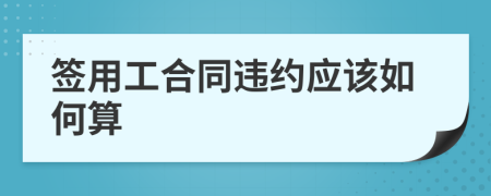 签用工合同违约应该如何算