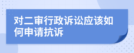 对二审行政诉讼应该如何申请抗诉